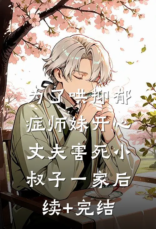 为了哄抑郁症师妹开心，丈夫害死小叔子一家后续+完结