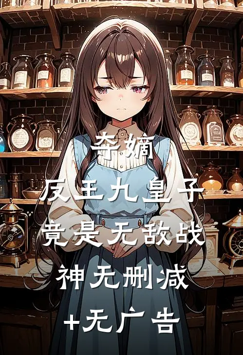 夺嫡：反王九皇子，竟是无敌战神无删减+无广告