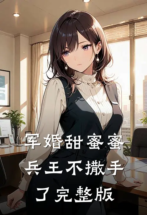 军婚甜蜜蜜,兵王不撒手了完整版