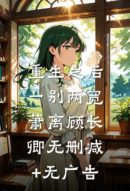 重生之后，一别两宽萧离顾长卿无删减+无广告