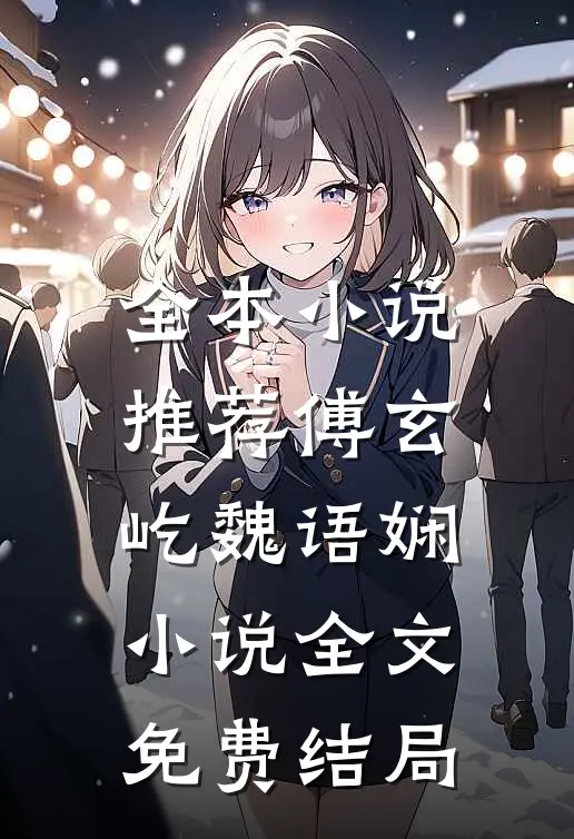全本小说推荐傅玄屹魏语娴小说全文免费结局