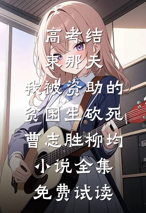 高考结束那天，我被资助的贫困生砍死曹志胜柳均小说全集免费试读