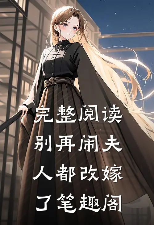 完整阅读别再闹夫人都改嫁了笔趣阁
