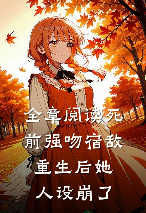 全章阅读死前强吻宿敌，重生后她人设崩了