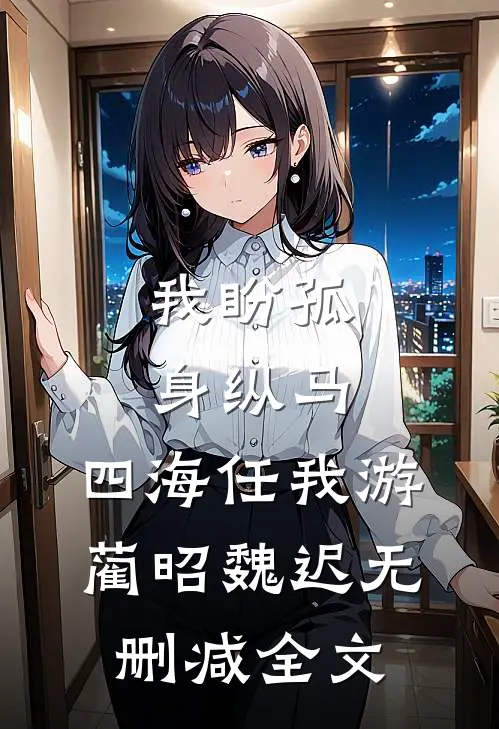 我盼孤身纵马，四海任我游蔺昭魏迟无删减全文
