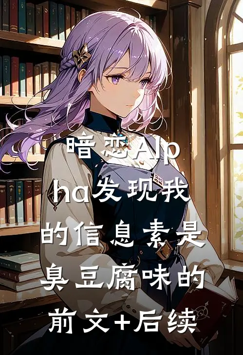 暗恋Alpha发现我的信息素是臭豆腐味的前文+后续