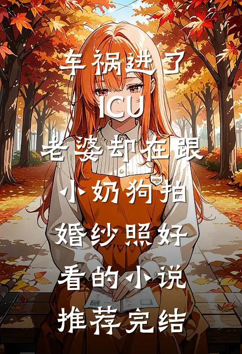 车祸进了ICU，老婆却在跟小奶狗拍婚纱照好看的小说推荐完结