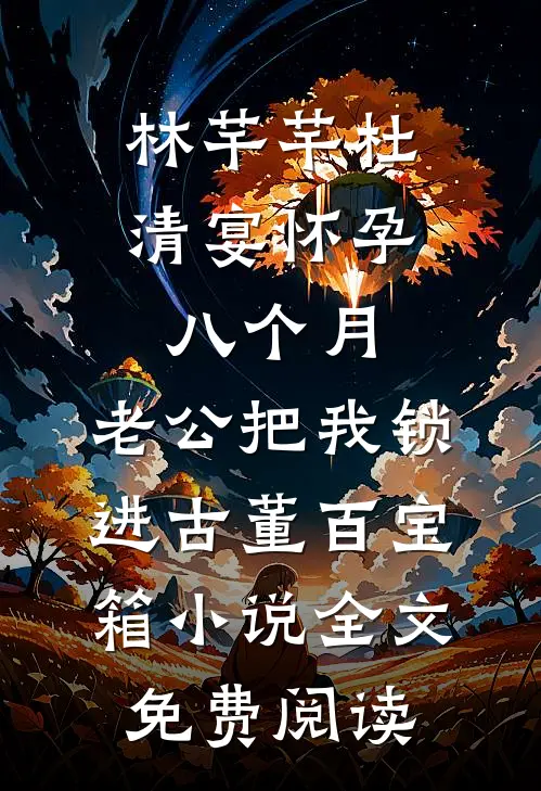 林芊芊杜清宴怀孕八个月，老公把我锁进古董百宝箱小说全文免费阅读