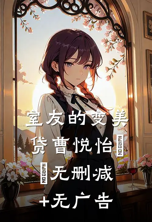室友的变美贷曹悦怡玥玥无删减+无广告
