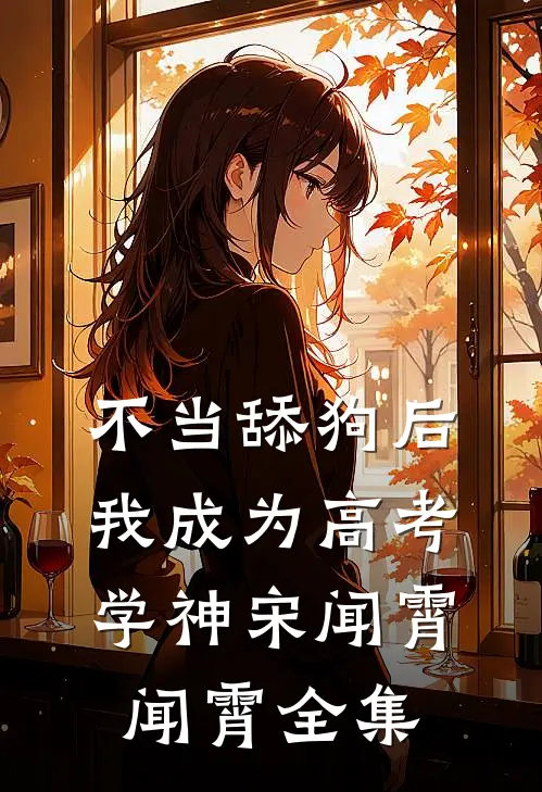 不当舔狗后，我成为高考学神宋闻霄闻霄 全集