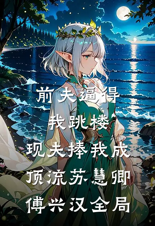 前夫逼得我跳楼，现夫捧我成顶流苏慧卿傅兴汉全局