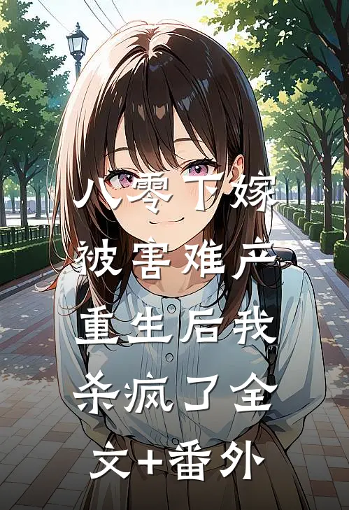 八零下嫁被害难产，重生后我杀疯了全文+番外