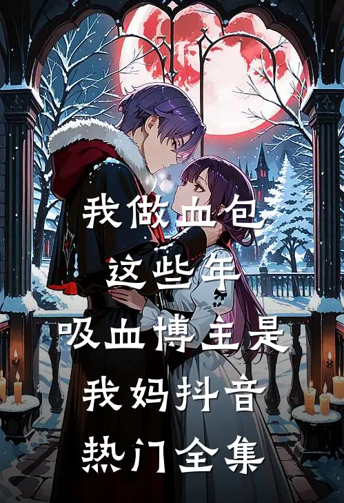 我做血包这些年：吸血博主是我妈抖音热门 全集