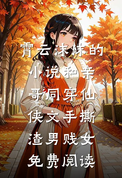 霄云沫沫的小说和亲哥同穿仙侠文手撕渣男贱女免费阅读