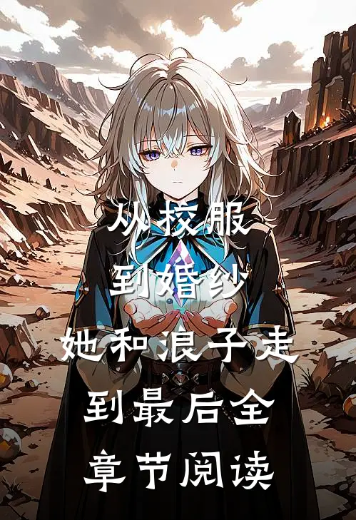 从校服到婚纱，她和浪子走到最后全章节阅读