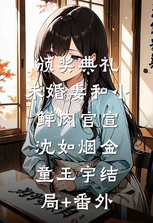 颁奖典礼，未婚妻和小鲜肉官宣沈如烟金童玉宇结局+番外