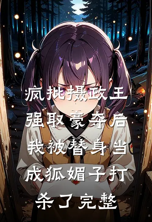 疯批摄政王强取豪夺后，我被替身当成狐媚子打杀了完整