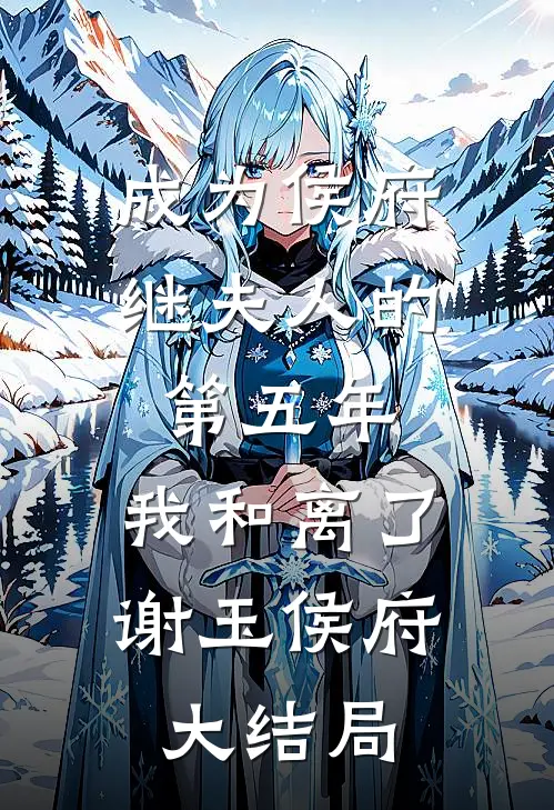 成为侯府继夫人的第五年，我和离了谢玉侯府大结局