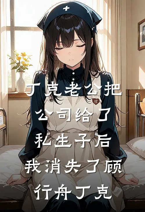 丁克老公把公司给了私生子后，我消失了顾行舟丁克
