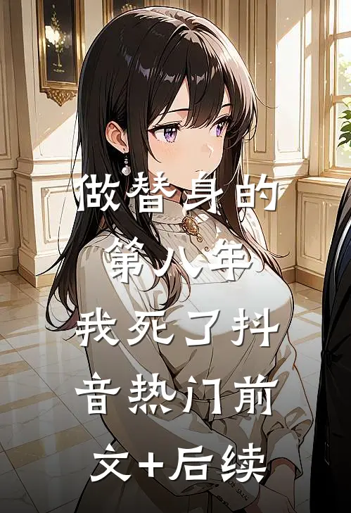 做替身的第八年，我死了抖音热门前文+后续