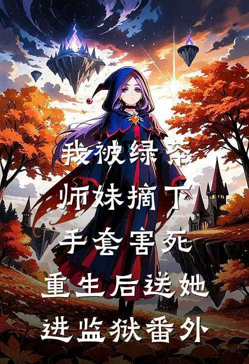 我被绿茶师妹摘下手套害死，重生后送她进监狱 番外