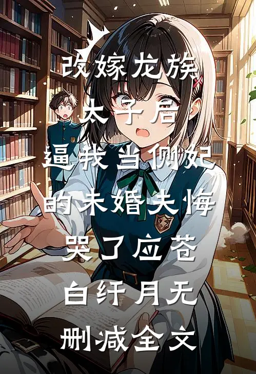 改嫁龙族太子后，逼我当侧妃的未婚夫悔哭了应苍白纤月无删减全文
