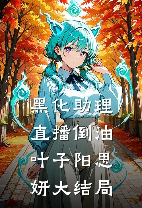 黑化助理直播倒油叶子阳思妍大结局