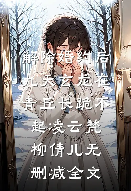 解除婚约后，九天玄龙在青丘长跪不起凌云梵柳倩儿无删减全文