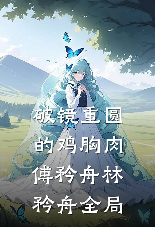 破镜重圆的鸡胸肉傅矜舟林矜舟全局