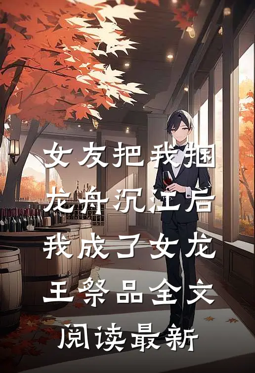女友把我捆龙舟沉江后，我成了女龙王祭品全文阅读最新