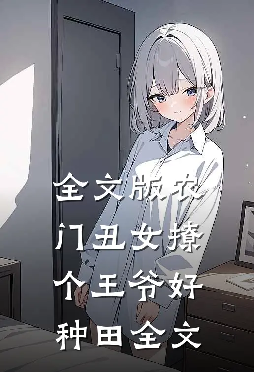 全文版农门丑女撩个王爷好种田全文