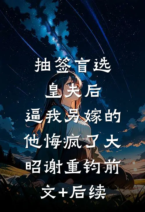 抽签盲选皇夫后，逼我另嫁的他悔疯了大昭谢重钧前文+后续