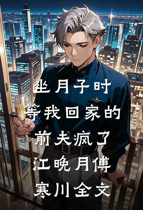 坐月子时，等我回家的前夫疯了江晚月傅寒川全文