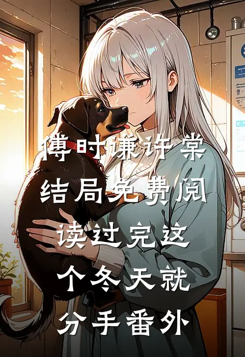 傅时谦许棠结局免费阅读过完这个冬天就分手番外