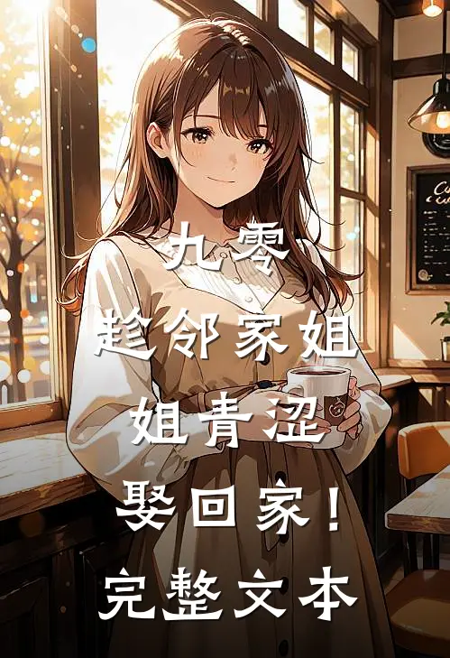 九零：趁邻家姐姐青涩，娶回家！完整文本