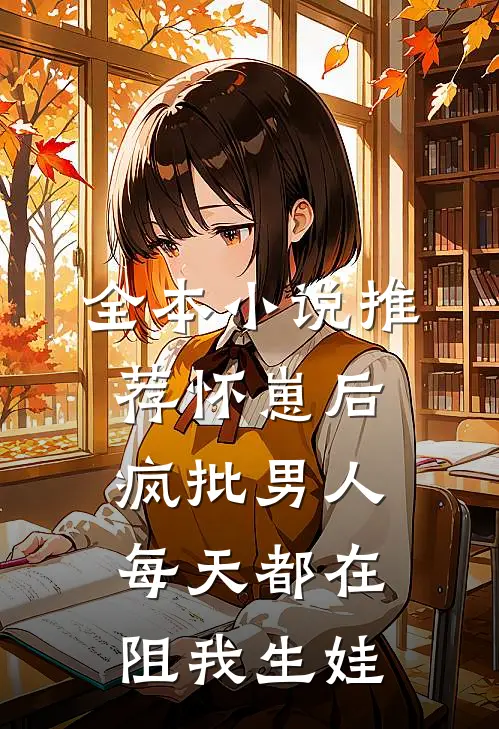 全本小说推荐怀崽后，疯批男人每天都在阻我生娃