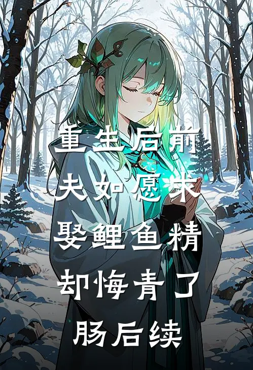 重生后前夫如愿求娶鲤鱼精，却悔青了肠后续