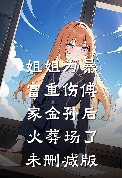 姐姐为暴富重伤傅家金孙后火葬场了未删减版