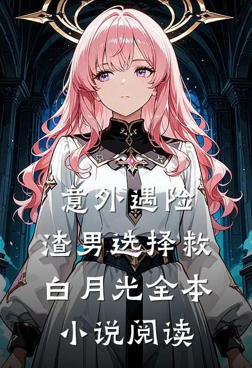 意外遇险，渣男选择救白月光全本小说阅读
