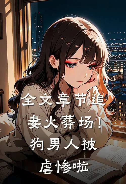 全文章节追妻火葬场！狗男人被虐惨啦