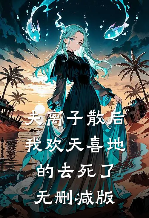夫离子散后，我欢天喜地的去死了无删减版