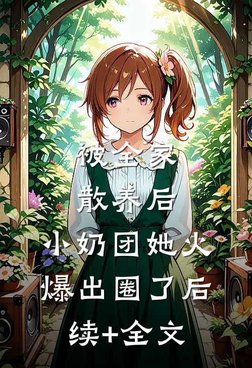 被全家散养后，小奶团她火爆出圈了后续+全文