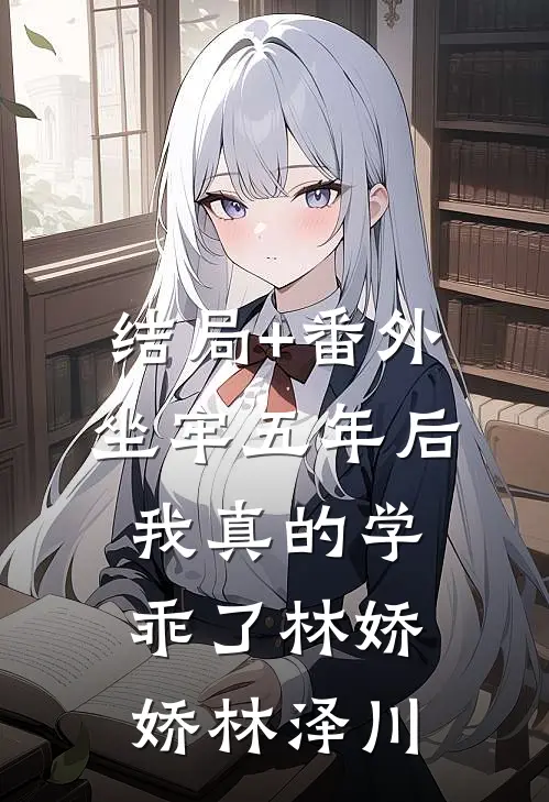 结局+番外坐牢五年后，我真的学乖了林娇娇林泽川