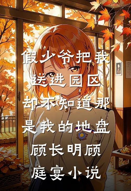 假少爷把我送进园区，却不知道那是我的地盘顾长明顾庭宴小说