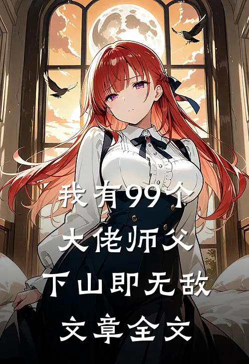 我有99个大佬师父，下山即无敌文章全文