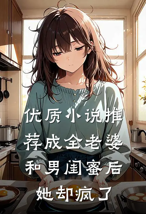 优质小说推荐成全老婆和男闺蜜后，她却疯了