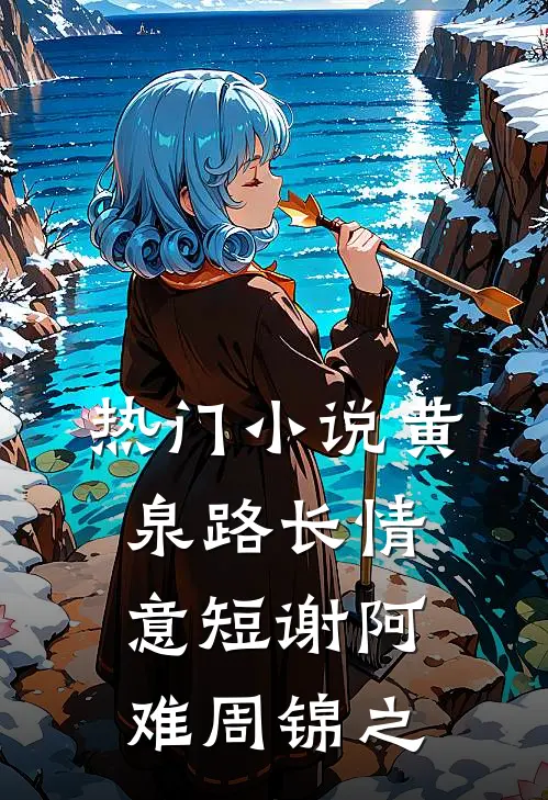 热门小说黄泉路长情意短谢阿难周锦之