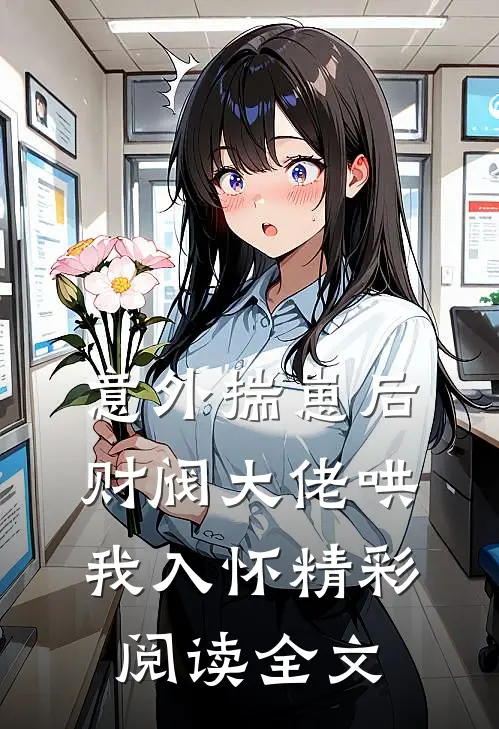 意外揣崽后，财阀大佬哄我入怀精彩阅读全文