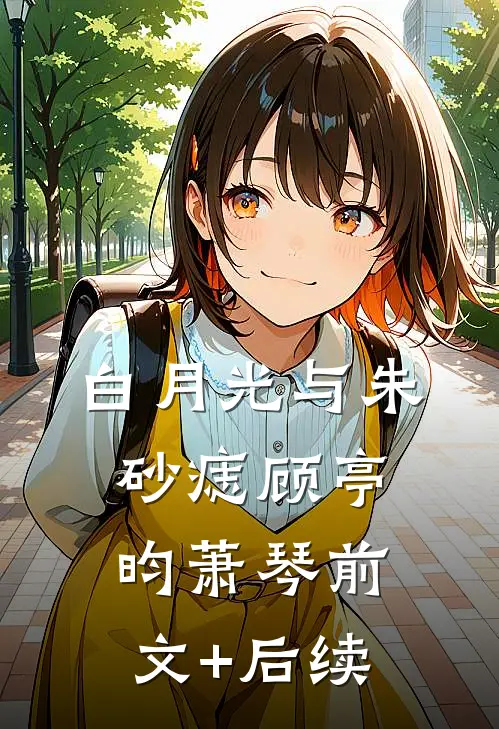 白月光与朱砂痣顾亭昀萧琴前文+后续