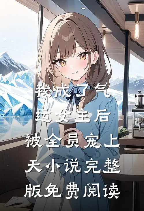 我成了气运女主后，被全员宠上天小说完整版免费阅读
